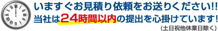 いますぐお見積り依頼をお送りください!!当社は24時間以内の提出を心掛けています!(土日祝他休業日除く)